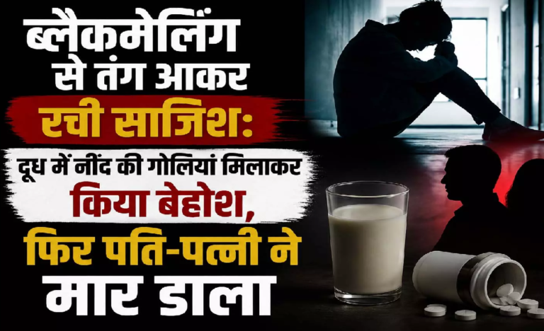 CG : ब्लैकमेलिंग से तंग आकर रची साजिश: दूध में नींद की गोलियां मिलाकर किया बेहोश, फिर पति-पत्नी ने मार डाला …