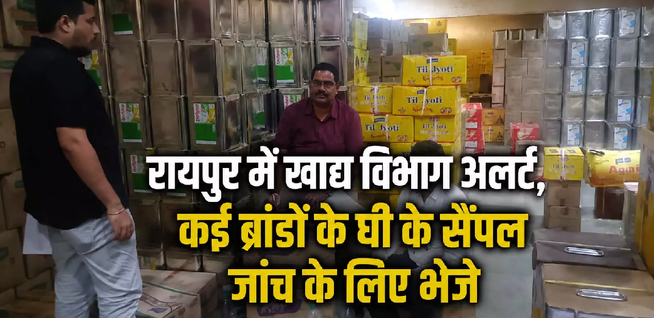 CG : रायपुर में खाद्य विभाग अलर्ट, कई ब्रांडों के घी के सैंपल जांच के लिए भेजे …