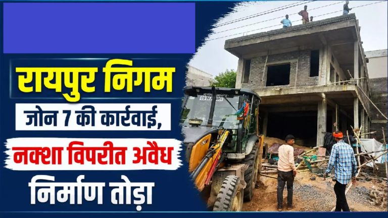 रायपुर निगम जोन 7 की कार्रवाई, नक्शा विपरीत अवैध निर्माण तोड़ा …