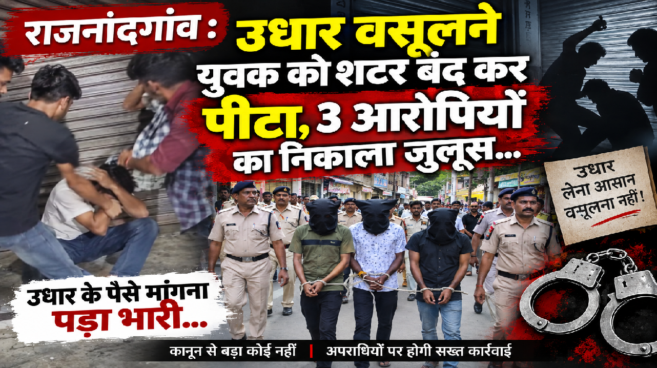 राजनांदगांव : उधार वसूलने युवक को शटर बंद कर पीटा, 3 आरोपियों का निकाला जुलूस…