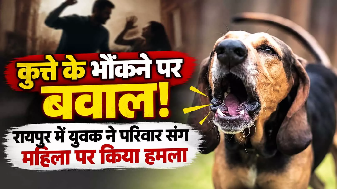 CG : कुत्ते के भौंकने पर बवाल! रायपुर में युवक ने परिवार संग महिला पर किया हमला …