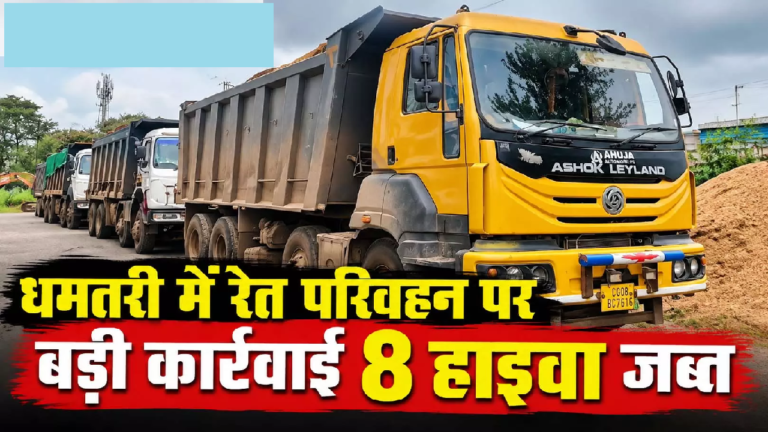 CG : धमतरी में रेत परिवहन पर बड़ी कार्रवाई, 8 हाइवा जब्त …