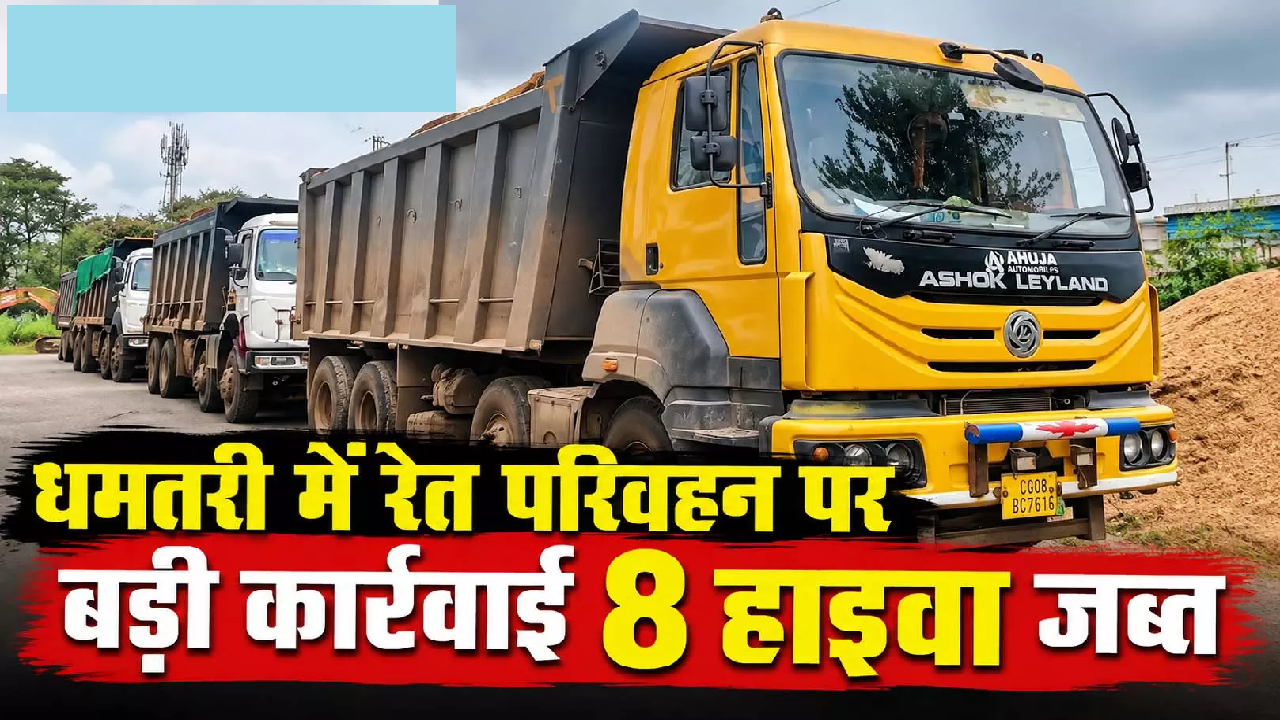 CG : धमतरी में रेत परिवहन पर बड़ी कार्रवाई, 8 हाइवा जब्त …