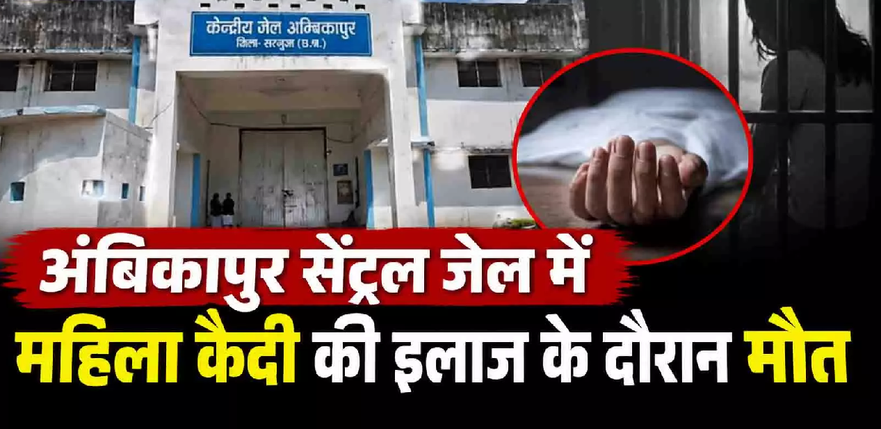 CG : अंबिकापुर सेंट्रल जेल में महिला कैदी की इलाज के दौरान मौत …