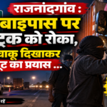 राजनांदगांव : बाइपास पर ट्रक को रोका, चाकू दिखाकर लूट का प्रयास …
