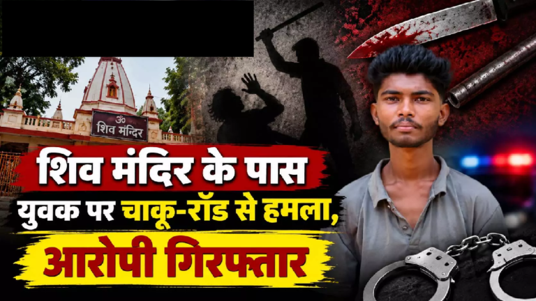 CG : शिव मंदिर के पास युवक पर चाकू-रॉड से हमला, आरोपी गिरफ्तार…