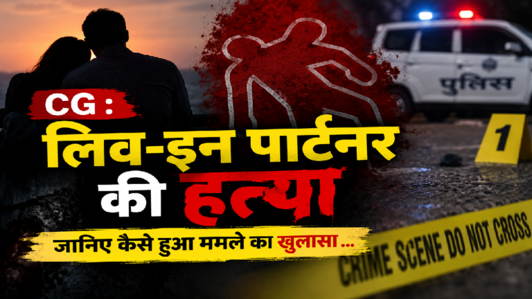 CG : लिव-इन पार्टनर की हत्या , जानिए कैसे हुआ मामले का खुलासा …