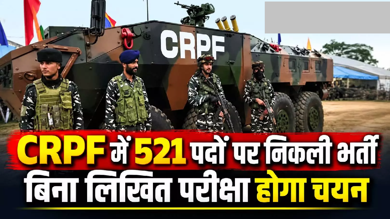 CG : CRPF में 521 पदों पर निकली भर्ती, बिना लिखित परीक्षा होगा चयन …