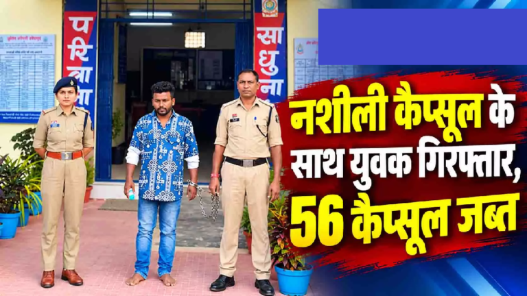 CG : नशीली कैप्सूल के साथ युवक गिरफ्तार, 56 कैप्सूल जब्त …